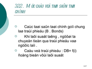 3.2.2 .  Möc caàu veà taøi saûn taøi chính Caùc taøi saûn taøi chính goïi chung laø traùi phieáu (B . Bonds) Khi laõi suaát taêng , ngöôøi ta chuyeån tieàn qua traùi phieáu vaø ngöôïc laïi . Caàu veà traùi phieáu : DB= f(i) ñoàng bieán vôùi laõi suaát   
