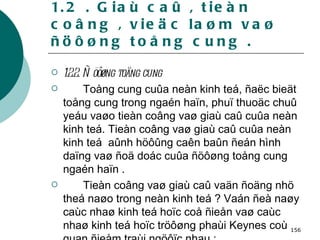 1.2 . Giaù caû , tieàn coâng , vieäc laøm vaø ñöôøng toång cung . 1.2.2. Ñöôøng toång cung Toång cung cuûa neàn kinh teá, ñaëc bieät toång cung trong ngaén haïn, phuï thuoäc chuû yeáu vaøo tieàn coâng vaø giaù caû cuûa neàn kinh teá. Tieàn coâng vaø giaù caû cuûa neàn kinh teá  aûnh höôûng caên baûn ñeán hình daïng vaø ñoä doác cuûa ñöôøng toång cung ngaén haïn .  Tieàn coâng vaø giaù caû vaän ñoäng nhö theá naøo trong neàn kinh teá ? Vaán ñeà naøy caùc nhaø kinh teá hoïc coå ñieån vaø caùc nhaø kinh teá hoïc tröôøng phaùi Keynes coù quan ñieåm traùi ngöôïc nhau : 