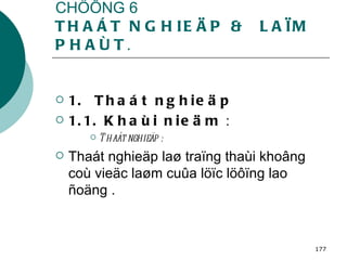 CHÖÔNG 6 THAÁT NGHIEÄP &  LAÏM PHAÙT . 1.  Thaát nghieäp 1.1. Khaùi nieäm  : Thaát nghieäp : Thaát nghieäp laø traïng thaùi khoâng coù vieäc laøm cuûa löïc löôïng lao ñoäng . 