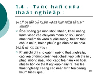 1.4 .  Taùc haïi cuûa thaát nghieäp  : 1.4.1. Ñoái vôùi caù nhaân vaø gia ñình ngöôøi bò thaát nghieäp : Ñôøi soáng gia ñình khoù khaên, khaû naêng laøm vieäc vaø chuyeân moân bò soùi moøn, maát nieàm tin vaøo cuoäc soáng, beänh taät chaùn naûn, haïnh phuùc gia ñình bò ñe doïa. 1.4.2 .Ñoái vôùi xaõ hoäi :  Phaûi chi phí cho gaùnh naëng thaát nghieäp, caû veà phöông dieän vaät chaát vaø tinh thaàn , phaûi ñöông ñaàu vôùi caùc teä naïn xaõ hoäi nhieàu hôn do thaát nghieäp gaây ra. Tæ leä thaát nghieäp caøng cao neàn kinh teá caøng keùm hieäu quaû   