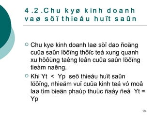 4.2.Chu kyø kinh doanh vaø söï thieáu huït saûn löôïng Chu kyø kinh doanh laø söï dao ñoäng cuûa saûn löôïng thöïc teá xung quanh  xu höôùng taêng leân cuûa saûn löôïng tieàm naêng. Khi Yt  <  Yp  seõ thieáu huït saûn löôïng, nhieäm vuï cuûa kinh teá vó moâ laø tìm bieän phaùp thuùc ñaåy ñeå  Yt = Yp 