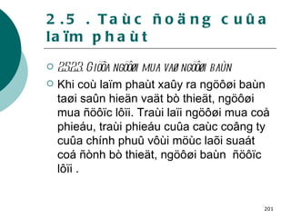 2.5 . Taùc ñoäng cuûa laïm phaùt 2.5.2.3. Giöõa ngöôøi mua vaø ngöôøi baùn Khi coù laïm phaùt xaûy ra ngöôøi baùn taøi saûn hieän vaät bò thieät, ngöôøi mua ñöôïc lôïi. Traùi laïi ngöôøi mua coå phieáu, traùi phieáu cuûa caùc coâng ty cuûa chính phuû vôùi möùc laõi suaát coá ñònh bò thieät, ngöôøi baùn  ñöôïc lôïi . 