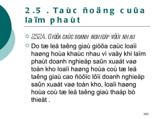 2.5 . Taùc ñoäng cuûa laïm phaùt 2.5.2.4. Giöõa caùc doanh nghieäp vôùi nhau  Do tæ leä taêng giaù giöõa caùc loaïi haøng hoùa khaùc nhau vì vaäy khi laïm phaùt doanh nghieäp saûn xuaát vaø toàn kho loaïi haøng hoùa coù tæ leä taêng giaù cao ñöôïc lôïi doanh nghieäp saûn xuaát vaø toàn kho, loaïi haøng hoùa coù tæ leä taêng giaù thaáp bò thieät . 