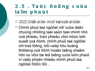 2.5 . Taùc ñoäng cuûa laïm phaùt 2.5.2.5. Giöõa chính phuû vaø daân chuùng Chính phuû laø ngöôøi nôï cuûa daân chuùng nhöõng taøi saûn taøi chính nhö coå phieáu, traùi phieáu vôùi möùc laõi suaát coá ñònh, chính phuû laø ngöôøi chi traû löông, trôï caáp höu boång thöôøng coá ñònh hoaëc taêng chaäm hôn so vôùi tæ leä taêng cuûa laïm phaùt vì vaäy phaàn nhieàu chính phuû laø ngöôøi ñöôïc lôïi . 
