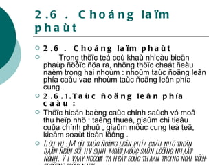 2.6 .  Choáng laïm phaùt 2.6 .  Choáng laïm phaùt Trong thöïc teá coù khaù nhieàu bieän phaùp ñöôïc ñöa ra, nhöng thöïc chaát ñeàu naèm trong hai nhoùm : nhoùm taùc ñoäng leân phía caàu vaø nhoùm taùc ñoäng leân phía cung . 2.6.1.Taùc ñoäng leân phía caàu : Thöïc hieän baèng caùc chính saùch vó moâ thu heïp nhö : taêng thueá, giaûm chi tieâu cuûa chính phuû , giaûm möùc cung teà teä, kieåm soaùt tieàn löông . Löu yù : Moïi taùc ñoäng leân phía caàu nhö treân daãn ñeán söï hy sinh moät möùc saûn löôïng nhaát ñònh. Vì vaäy ngöôøi ta heát söùc thaän troïng ñoái vôùi tröôøng hôïp naøy . 