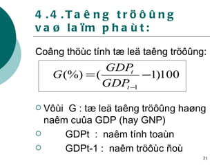 4.4.Taêng tröôûng vaø laïm phaùt: Coâng thöùc tính tæ leä taêng tröôûng:  Vôùi  G : tæ leä taêng tröôûng haøng naêm cuûa GDP (hay GNP)  GDPt  :  naêm tính toaùn  GDPt-1 :  naêm tröôùc ñoù 