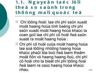 1.1.  Nguyeân taéc lôïi theá so saùnh trong thöông maïi quoác teá Chi töông ñoái: laø chi phí saûn xuaát moät haøng hoùa tính baèng chi phí saûn xuaát moät haøng hoùa khaùc ta coøn goïi laø chi phí cô hoäi ñeå saûn xuaát ra moät haøng hoùa :  Chi phí cô hoäi cuûa moät haøng hoùa laø soá löôïng nhöõng haøng hoùa khaùc phaûi töø boû ñeå laøm theâm moät ñôn vò haøng haøng ñoù, chi phí cô hoäi cho ta bieát chi phí töông ñoái ñeå laøm ra caùc haøng hoùa khaùc nhau.   