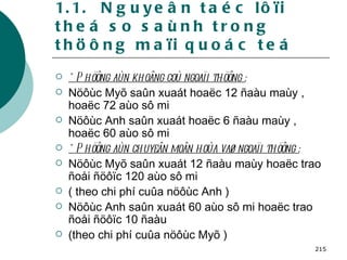 1.1.  Nguyeân taéc lôïi theá so saùnh trong thöông maïi quoác teá * Phöông aùn khoâng coù ngoaïi thöông : Nöôùc Myõ saûn xuaát hoaëc 12 ñaàu maùy , hoaëc 72 aùo sô mi  Nöôùc Anh saûn xuaát hoaëc 6 ñaàu maùy , hoaëc 60 aùo sô mi  * Phöông aùn chuyeân moân hoùa vaø ngoaïi thöông : Nöôùc Myõ saûn xuaát 12 ñaàu maùy hoaëc trao ñoåi ñöôïc 120 aùo sô mi  ( theo chi phí cuûa nöôùc Anh ) Nöôùc Anh saûn xuaát 60 aùo sô mi hoaëc trao ñoåi ñöôïc 10 ñaàu (theo chi phí cuûa nöôùc Myõ ) 