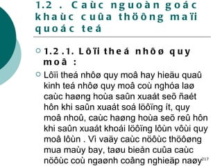 1.2 .  Caùc nguoàn goác khaùc cuûa thöông maïi quoác teá 1.2.1. Lôïi theá nhôø quy moâ : Lôïi theá nhôø quy moâ hay hieäu quaû kinh teá nhôø quy moâ coù nghóa laø caùc haøng hoùa saûn xuaát seõ ñaét hôn khi saûn xuaát soá löôïng ít, quy moâ nhoû, caùc haøng hoùa seõ reû hôn khi saûn xuaát khoái löôïng lôùn vôùi quy moâ lôùn . Vì vaäy caùc nöôùc thöôøng mua maùy bay, taøu bieån cuûa caùc nöôùc coù ngaønh coâng nghieäp naøy phaùt trieån   