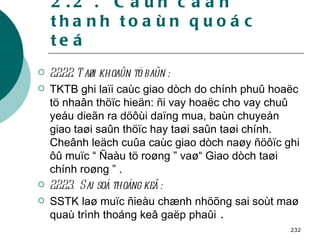2.2 .  Caùn caân thanh toaùn quoác teá 2.2.2.2. Taøi khoaûn tö baûn : TKTB ghi laïi caùc giao dòch do chính phuû hoaëc tö nhaân thöïc hieän: ñi vay hoaëc cho vay chuû yeáu dieãn ra döôùi daïng mua, baùn chuyeån giao taøi saûn thöïc hay taøi saûn taøi chính. Cheânh leäch cuûa caùc giao dòch naøy ñöôïc ghi ôû muïc “ Ñaàu tö roøng ” vaø“ Giao dòch taøi chính roøng ” . 2.2.2.3.  Sai soá thoáng keâ : SSTK laø muïc ñieàu chænh nhöõng sai soùt maø quaù trình thoáng keâ gaëp phaûi  . 
