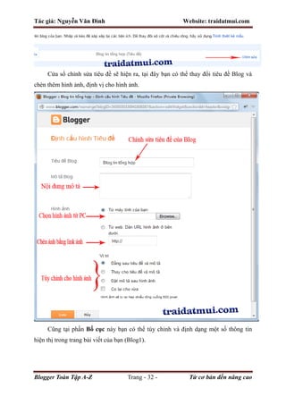 Tác giả: Nguyễn Văn Đình Website: traidatmui.com
Blogger Toàn Tập A-Z Trang - 32 - Từ cơ bản đến nâng cao
Cửa sổ chỉnh sửa tiêu đề sẽ hiện ra, tại đây bạn có thể thay đổi tiêu đề Blog và
chèn thêm hình ảnh, định vị cho hình ảnh.
Cũng tại phần Bố cục này bạn có thể tùy chỉnh và định dạng một số thông tin
hiện thị trong trang bài viết của bạn (Blog1).
 