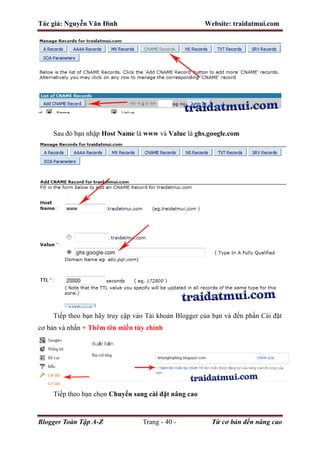 Tác giả: Nguyễn Văn Đình Website: traidatmui.com
Blogger Toàn Tập A-Z Trang - 40 - Từ cơ bản đến nâng cao
Sau đó bạn nhập Host Name là www và Value là ghs.google.com
Tiếp theo bạn hãy truy cập vào Tài khoản Blogger của bạn và đến phần Cài đặt
cơ bản và nhấn + Thêm tên miền tùy chỉnh
Tiếp theo bạn chọn Chuyển sang cài đặt nâng cao
 