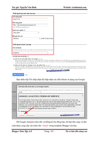 Tác giả: Nguyễn Văn Đình Website: traidatmui.com
Blogger Toàn Tập A-Z Trang - 83 - Từ cơ bản đến nâng cao
Bạn nhấn tiếp Tôi chấp nhận để chấp nhận các điều khoản sử dụng của Google.
Để Google Analytics theo dõi và thống kê cho Blog bạn, thì bạn hãy copy và dán
code được cung cấp vào trước thẻ </head> trong template Blogger của bạn.
 