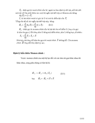 Định lý biến thiên Momen chính :
Vectơ momen chính của một hệ lực đối với các tâm rút gọn khác nhau thì
khác nhau, song giữa chúng có liên hệ là:
13/53
 