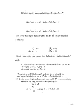 Nếu hệ lực chủ động tác dụng lên vật rắn dẫn đến mất liên kết chỉ còn lại
một liên kết.
Khi đó vật rắn có thể quay quanh A hoặc B , hay ta nói vật có thể lật quanh A
hoặc B.
20/53
 