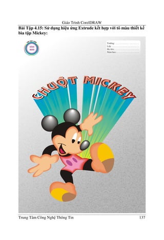 Giáo Trình CorelDRAW
Trung Tâm Công Ngh Thông Tin 137
Bài T p 4.15: S d"ng hi u ng Extrude k t h4p v i tô màu thi t k
bìa t p Mickey:
 