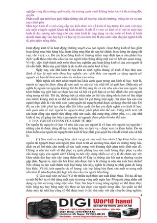 nghiệp trong thị trường cạnh tranh, thị trường cạnh tranh không hoàn hảo và thị trường độc
quyền.
Phần cuối của môn học giới thiệu những vấn đề thất bại của thị trường, thông tin và vai trò
của chính phủ.
Môn học Kinh tế vi mô cung cấp các kiến thức nền về kinh tế học trước khi sinh viên học
các môn chuyên ngành Quản trị kinh doanh. Kinh tế vi mô và kinh tế vĩ mô là môn học
kinh tế đại cương nền tảng cho các môn kinh tế ứng dụng và các môn về kinh tế kinh
doanh được dạy vào học kỳ I và học kỳ II của năm thứ II cho sinh viên chuyên ngành kinh
tế, phát triển nông thôn.

Hoạt động kinh tế là hoạt động thường xuyên của con người. Hoạt động kinh tế bao gồm
hoạt động mua bán hàng hóa, hoạt động mua bán tài sản tài chính, hoạt động tín dụng (đi
vay, cho vay), v.v. Do các hoạt động kinh tế thường nhằm mục đích tạo ra sản phẩm hay
dịch vụ để thỏa mãn nhu cầu của con người nên chúng đóng một vai trò hết sức quan trọng.
Vì vậy, việc hình thành một môn khoa học nghiên cứu hoạt động kinh tế của con người là
rất cần thiết. Điều này giải thích lý do ra đời của môn kinh tế học.
          Ngày nay, các nhà kinh tế học đưa ra định nghĩa chung về kinh tế học như sau:
Kinh tế học là một môn khoa học nghiên cứu cách thức con người sử dụng nguồn tài
nguyên có hạn để thỏa mãn nhu cầu vô hạn của mình.
          Định nghĩa nói trên nhấn mạnh hai khía cạnh quan trọng của kinh tế học. Một là,
nguồn tài nguyên được dùng để sản xuất ra của cải vật chất thì có giới hạn. Điều này có
nghĩa là nguồn tài nguyên không thể đủ để đáp ứng tất cả các nhu cầu của con người. Sự
khan hiếm này giới hạn sự chọn lựa của xã hội và giới hạn cả cơ hội dành cho con người
sống trong xã hội. Thí dụ, không một cá nhân nào có thể tiêu dùng nhiều hơn số thu nhập
của mình; không một ai có thể có nhiều hơn 24 giờ trong một ngày. Sự chọn lựa của con
người thực chất là việc tính toán xem nguồn tài nguyên phải được sử dụng như thế nào. Do
đó, sự cần thiết phải lựa chọn dẫn đến khía cạnh thứ hai của định nghĩa của kinh tế học:
mối quan tâm về việc nguồn tài nguyên được phân phối như thế nào. Bằng cách xem xét
các hoạt động của người tiêu dùng, nhà sản xuất, nhà cung ứng, chính phủ, v.v., các nhà
kinh tế học cố gắng tìm hiểu xem nguồn tài nguyên được phân bổ như thế nào.
    I. 2.BA VẤN ĐỀ CƠ BẢN CỦA KINH TẾ HỌC
Do nguồn tài nguyên có hạn và nhu cầu của con người là vô hạn nên nguồn tài nguyên -
những yếu tố được dùng để tạo ra hàng hóa và dịch vụ - được xem là khan hiếm. Do sự
khan hiếm của nguồn tài nguyên nên kinh tế học phải giải quyết ba vấn đề chính của xã hội
là:
          (1) Sản xuất ra hàng hóa, dịch vụ gì và sản xuất bao nhiêu? Sự khan hiếm của
nguồn tài nguyên buộc con người phải chọn ra từ vô số hàng hóa, dịch vụ những hàng hóa,
dịch vụ có lợi nhất cho mình để sản xuất trong một khoảng thời gian nhất định nào đó.
Chúng ta nên sản xuất vũ khí phục vụ quốc phòng hay sản xuất lương thực phục vụ nhu
cầu hàng ngày của người dân? Chúng ta nên xây dựng nhiều cơ sở y tế để chăm sóc sức
khỏe nhân dân hay nên xây dựng thêm nhà ở? Đây là những câu hỏi mà ta thường xuyên
gặp phải. Ngoài ra, một câu hỏi khác nữa được đặt ra là chúng ta nên sản xuất bao nhiêu?
Nếu chúng ta sản xuất thêm một loại hàng hóa này, nghĩa là chúng ta phải giảm đi hàng
hóa khác. Vì thế, trên nguyên tắc số lượng các loại hàng hóa được sản xuất ra trong một
nền kinh tế nào đó phải phù hợp với nhu cầu của người tiêu dùng.
          (2) Sản xuất như thế nào? Có rất nhiều cách thức sản xuất khác nhau. Thí dụ, để tạo
ra một bể bơi ta có thể dùng một máy ủi trong vòng một ngày hay 30 người công nhân với
dụng cụ thô sơ trong vòng một tuần. Việc thu hoạch trong nông nghiệp có thể được thực
hiện bằng tay hay bằng máy tùy theo sự lựa chọn của người nông dân. Áo quần có thể
được may tại nhà hay cũng có thể được may ở các nhà máy với dây chuyền công nghiệp.
                                                                                            4
 