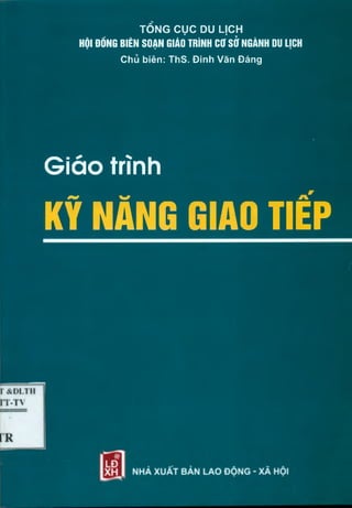 T Ố N G C Ụ C DU LỊC H
HỘI ĐỐNG BIÊN SOẠN GIÁO TRÌNH cơ sở NGÀNH DU LỊCH
Chủ biên: ThS. Đinh Văn Đáng
Giáo trình
KỸ NĂNG GIAO TIẾP
 