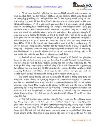 Ebook.VCU – www.ebookvcu.com Giáo trình chuyên ngành
Khoa A Ebook.VCU 15
 Tốc độ cung ứng dịch vụ là tổng thời gian mà khách hàng chờ đợi công ty nơi họ
mua hàng tiến hành việc thực hiện đơn đặt hàng và giao hàng cho khách hàng. Trong một
số trường hợp giao hàng cho khách phải đảm bảo tốc độ cung ứng nhanh chóng tức thời.
Các trường hợp khác để thực hiện 5 bước đáp ứng trên lại yêu cầu phải có thời gian.
Khoảng thời gian này có thể là một vài giờ, nếu người bán ở vị trí tương đối gần về mặt địa
lí so với khách hàng, hoặc có thể tới hàng tuần (trong các tình huống buôn bán đa quốc gia).
Dĩ nhiên phần lớn khách hàng đều muốn nhận được càng nhanh càng tốt, vì vậy tốc độ
cung ứng nhanh góp phần làm tăng sự thỏa mãn khách hàng. Tuy nhiên việc tăng tốc độ
cung ứng dịch vụ thường đòi hỏi chi phí lớn do đó doanh nghiệp cần tìm ra các cấu trúc
kênh phân phối vật chất có tốc độ cung ứng và chi phí phù hợp. Ví dụ việc lưu trữ một số l-
ượng dụng cụ y tế có giá trị lớn tại kho trung tâm cùng với việc giao hàng bằng đường
hàng không có thể là phù hợp với yêu cầu của khách hàng và có thể ít tốn kém hơn việc
duy trì một khối lượng hàng hoá phân tán trên thị trường. Cần chú ý rằng, chỉ tiêu tốc độ
cung ứng là nhận thức của khách hàng về tổng thời gian hoạt động cần thiết để nhận hàng,
đó chính là cơ sở thích hợp duy nhất để đánh giá tốc độ cung ứng nhanh hay chậm do đó
cần nghiên cứu cụ thể để nắm được yêu cầu của mỗi khách hàng.
 Sự chính xác của vòng quay đơn đặt hàng, còn gọi là độ ổn định thời gian giao
hàng. Chỉ tiêu sự chính xác của vòng quay đơn hàng thường để đánh giá khoảng thời gian
của một vòng quay đơn đặt hàng vượt quá khoảng thời gian cho phép hoặc mong đợi. Khi
đánh giá khả năng cung ứng dịch vụ khách hàng, đôi khi chỉ tiêu được coi là quan trọng
hơn chỉ tiêu thời gian cung ứng, bởi lẽ trong điều kiện cung ứng hiện đại, các phương thức
cung ứng đòi hỏi sự tồn trữ là nhỏ nhất trong điều kiên có thể nên thời gian cần chính xác
để đáp ứng tốt các yêu cầu kinh doanh nhưng giảm thiểu được chi phí dự trữ.
Các doanh nghiệp thường dựa vào nhà cung cấp để giảm số lượng hàng trong kho
đồng thời lại luôn cần duy trì một lượng hàng lớn sẵn có cho khách hàng nên sự chính xác
của thời giao hàng là rất quan trọng. Trên thực tế khoảng thời gian cần thiết cho bất cứ hoạt
động nào trong 5 hoạt động của chu kỳ đặt hàng có thể lớn hơn hoặc nhỏ hơn so với thời
gian mong đợi nên sự phù hợp của toàn bộ vòng quay sẽ là tổng thời gian cần thiết để tiến
hành tất cả các hoạt động riêng lẻ. Ví dụ có thể bù đắp sự chậm trễ trong việc lựa chọn và
chuẩn bị đơn đặt bằng việc thuê phương tiện vận chuyển tốc độ cao để có thể giao hàng
đúng thời hạn.
 Tính linh hoạt đề cập tới khả năng của một công ty trong việc điều phối các nguồn
lực để đáp ứng các yêu cầu về dịch vụ đặc biệt của khách hàng. Trong các hoạt động phân
phối sự linh hoạt có thể giúp khắc phục sự thất bại trong cung ứng dịch vụ hoặc có thể là
cách thức hay được dùng để thỏa mãn tốt hơn những đòi hỏi đặc biệt nào đó của khách
hàng. Ví dụ khi xuất một mặt hàng quan trọng nhằm phục vụ cho một khách hàng quan
trọng, công ty có thể năng động sử dụng phương tiện vận chuyển có tốc độ cao. Với khả
 