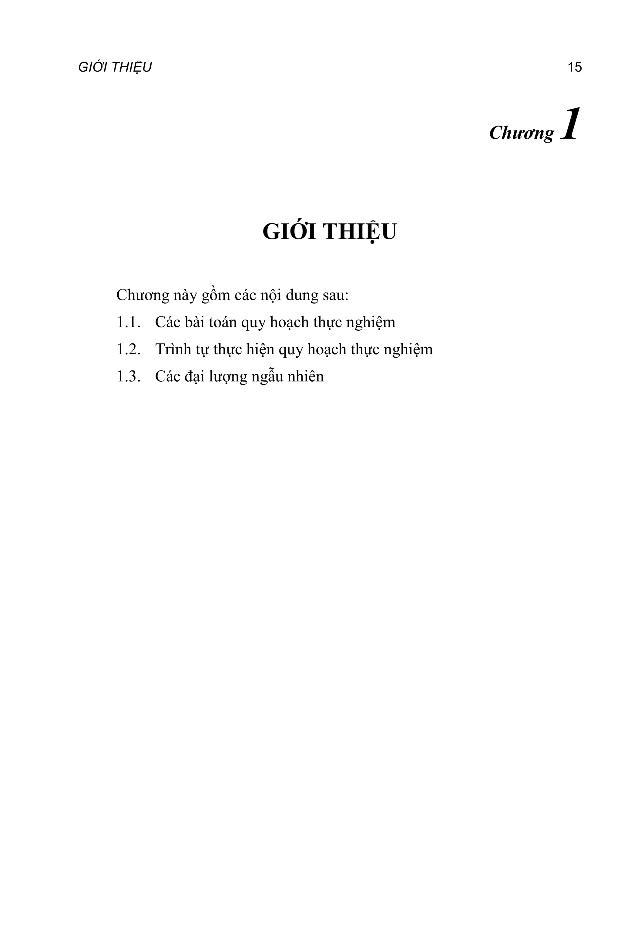GIỚI THIỆU 15
Chương 1
GIỚI THIỆU
Chương này gồm các nội dung sau:
1.1. Các bài toán quy hoạch thực nghiệm
1.2. Trình tự thực hiện quy hoạch thực nghiệm
1.3. Các đại lượng ngẫu nhiên
 