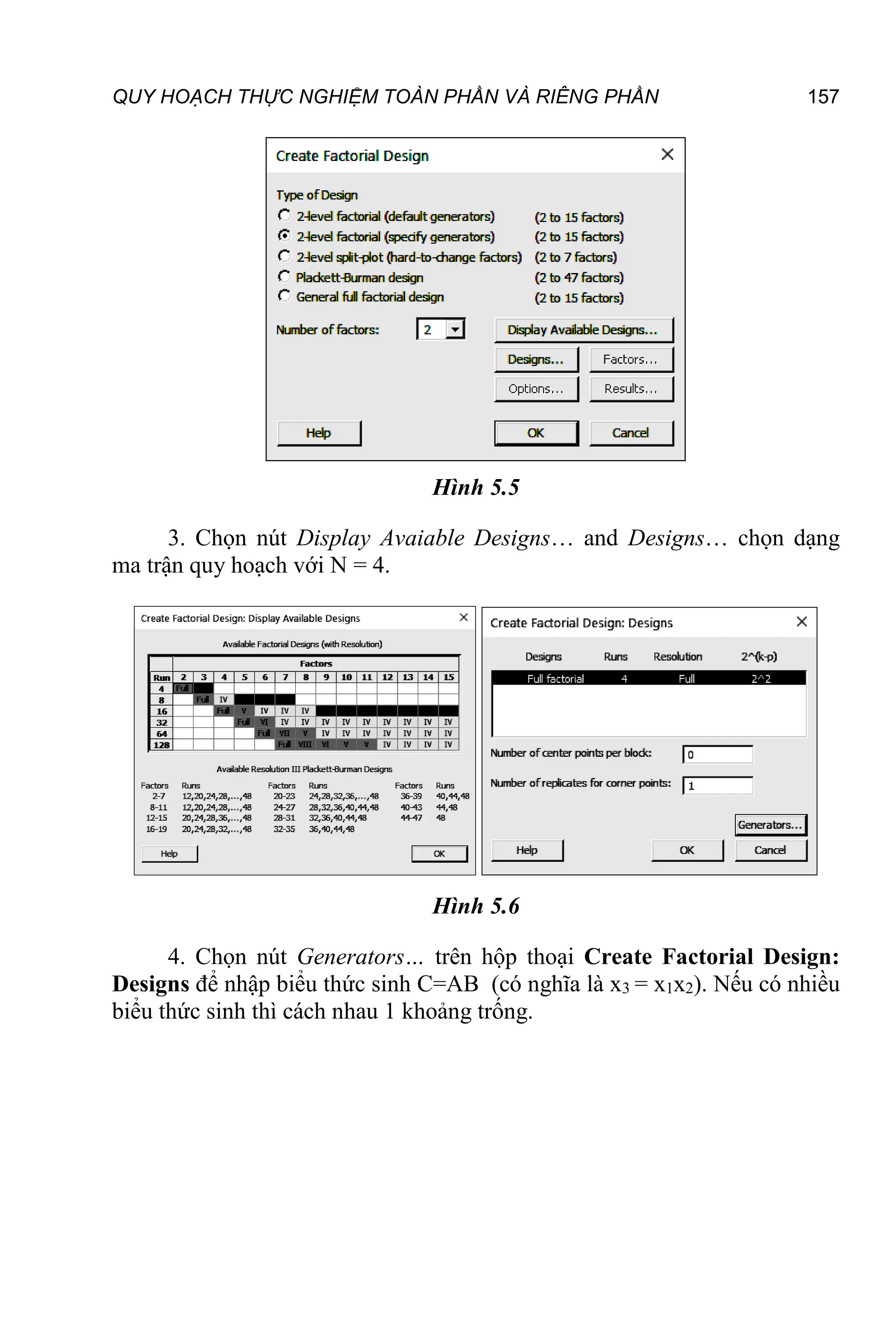 QUY HOẠCH THỰC NGHIỆM TOÀN PHẦN VÀ RIÊNG PHẦN 157
Hình 5.5
3. Chọn nút Display Avaiable Designs… and Designs… chọn dạng
ma trận quy hoạch với N = 4.
Hình 5.6
4. Chọn nút Generators… trên hộp thoại Create Factorial Design:
Designs để nhập biểu thức sinh C=AB (có nghĩa là x3 = x1x2). Nếu có nhiều
biểu thức sinh thì cách nhau 1 khoảng trống.
 