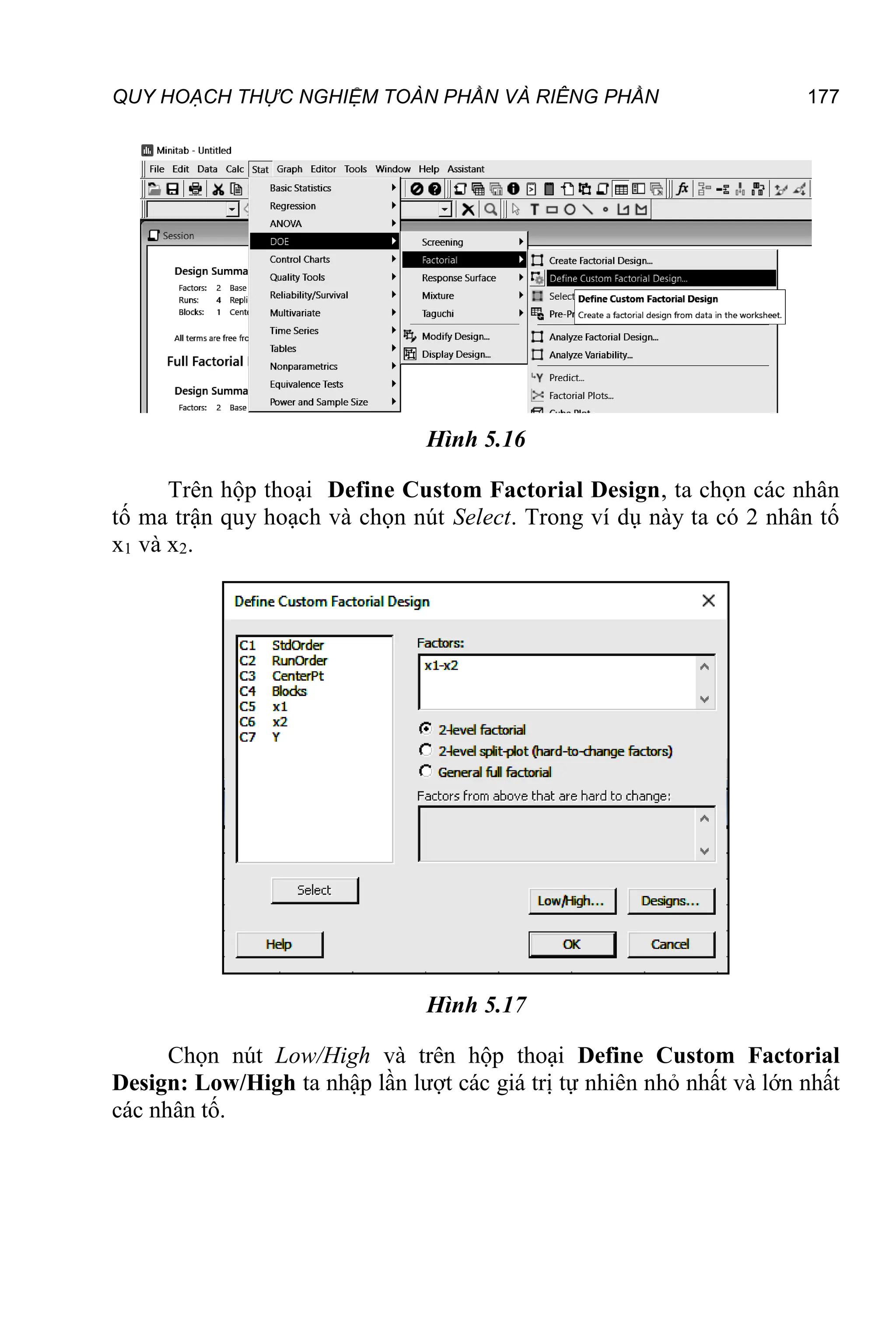 QUY HOẠCH THỰC NGHIỆM TOÀN PHẦN VÀ RIÊNG PHẦN 177
Hình 5.16
Trên hộp thoại Define Custom Factorial Design, ta chọn các nhân
tố ma trận quy hoạch và chọn nút Select. Trong ví dụ này ta có 2 nhân tố
x1 và x2.
Hình 5.17
Chọn nút Low/High và trên hộp thoại Define Custom Factorial
Design: Low/High ta nhập lần lượt các giá trị tự nhiên nhỏ nhất và lớn nhất
các nhân tố.
 