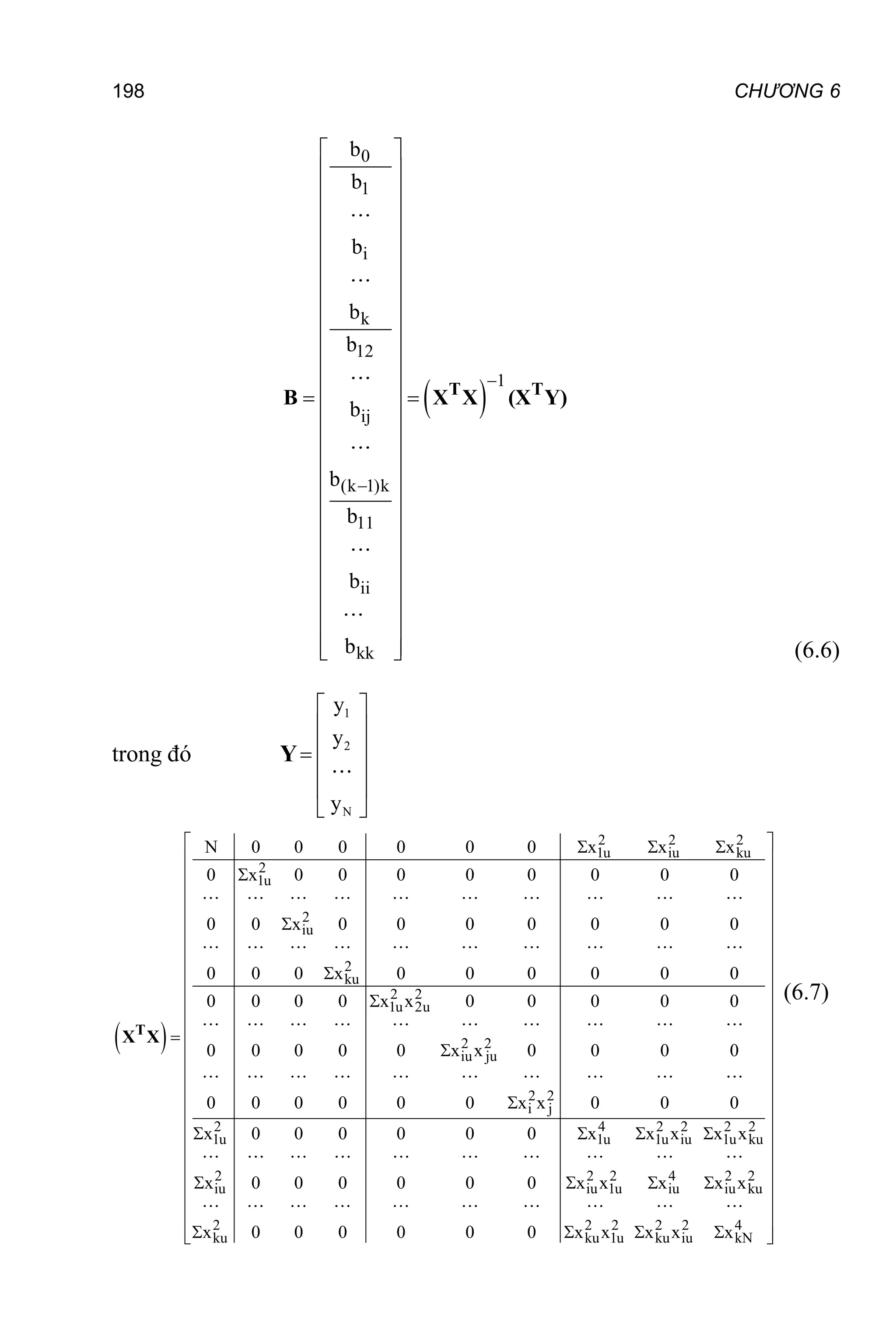198 CHƯƠNG 6
 
0
1
i
k
12
1
ij
(k 1)k
11
ii
kk
b
b
b
b
b
b
b
b
b
b


 
 
 
 
 
 
 
 
 
 
 
 
 
 
 
 
 
 
 
 
 
 
 
 
 
 
 
T T
B X X (X Y)
(6.6)
trong đó Y
1
2
N
y
y
Y
y
 
 
 

 
 
 
 
2 2 2
1u iu ku
2
1u
2
iu
2
ku
2 2
1u 2u
2 2
iu ju
2 2
i j
2 4 2 2 2 2
1u 1u 1u iu 1u ku
N 0 0 0 0 0 0 x x x
0 x 0 0 0 0 0 0 0 0
0 0 x 0 0 0 0 0 0 0
0 0 0 x 0 0 0 0 0 0
0 0 0 0 x x 0 0 0 0 0
0 0 0 0 0 x x 0 0 0 0
0 0 0 0 0 0 x x 0 0 0
x 0 0 0 0 0 0 x x x x x
  







   
T
X X
2 2 2 4 2 2
iu iu 1u iu iu ku
2 2 2 2 2 4
ku ku 1u ku iu kN
x 0 0 0 0 0 0 x x x x x
x 0 0 0 0 0 0 x x x x x
 
 
 
 
 
 
 
 
 
 
 
 
 
 
 
 
 
 
 
 
   
 
 
 
   
 
 
(6.7)
 