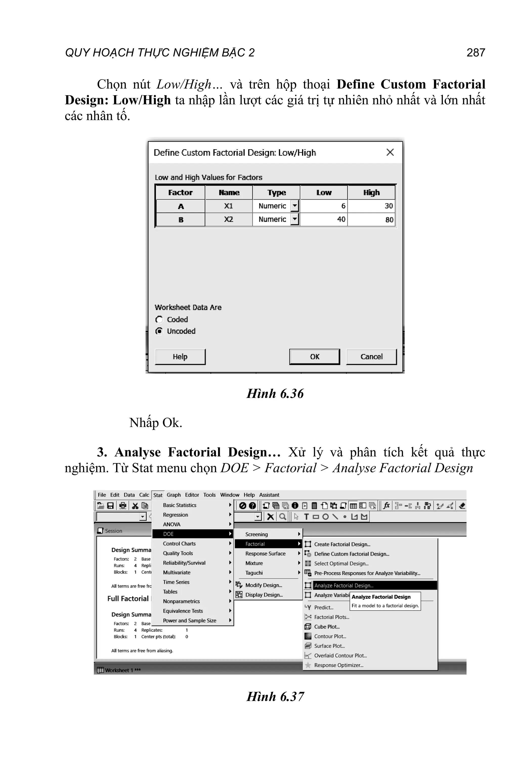 QUY HOẠCH THỰC NGHIỆM BẬC 2 287
Chọn nút Low/High… và trên hộp thoại Define Custom Factorial
Design: Low/High ta nhập lần lượt các giá trị tự nhiên nhỏ nhất và lớn nhất
các nhân tố.
Hình 6.36
Nhấp Ok.
3. Analyse Factorial Design… Xử lý và phân tích kết quả thực
nghiệm. Từ Stat menu chọn DOE > Factorial > Analyse Factorial Design
Hình 6.37
 