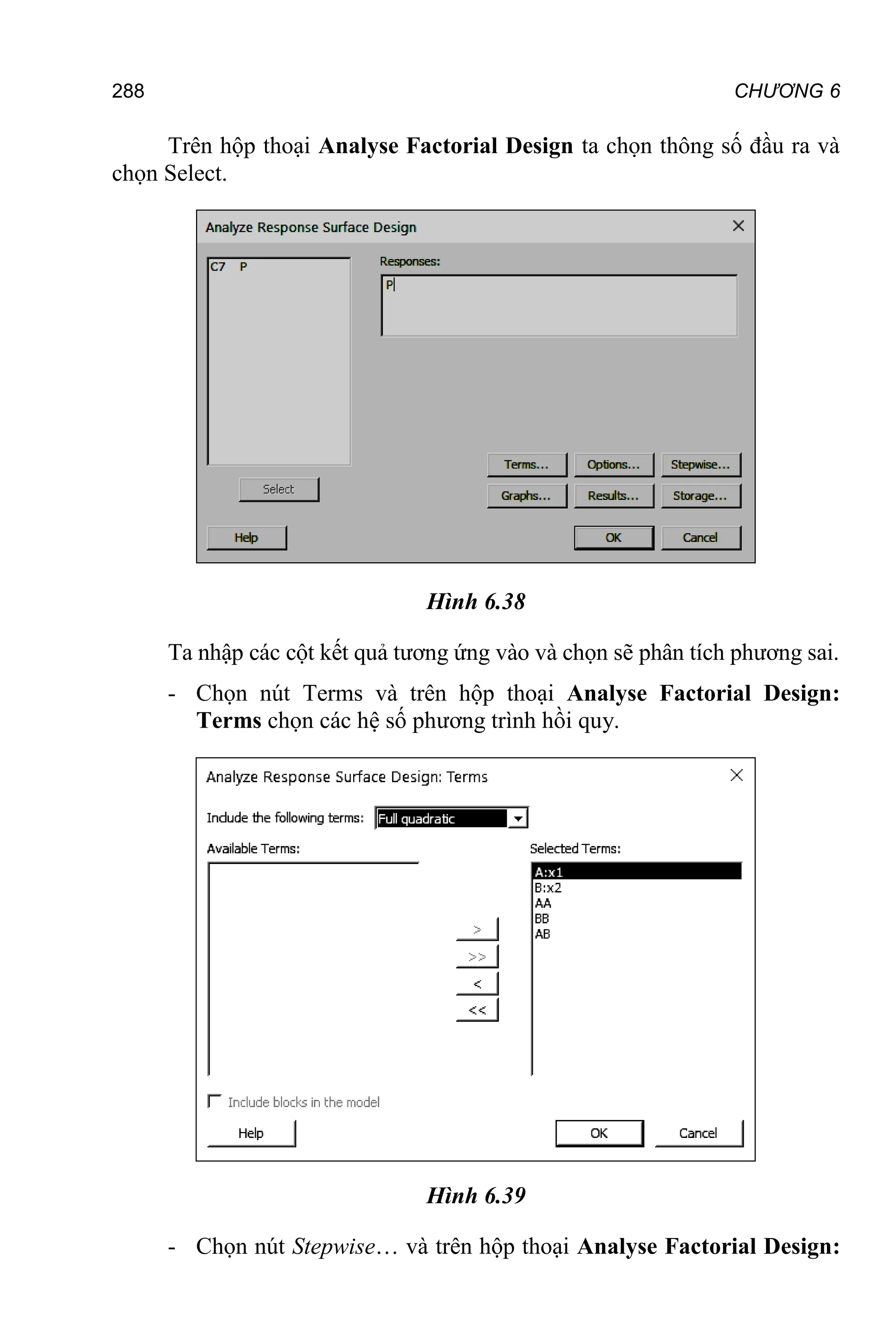 288 CHƯƠNG 6
Trên hộp thoại Analyse Factorial Design ta chọn thông số đầu ra và
chọn Select.
Hình 6.38
Ta nhập các cột kết quả tương ứng vào và chọn sẽ phân tích phương sai.
- Chọn nút Terms và trên hộp thoại Analyse Factorial Design:
Terms chọn các hệ số phương trình hồi quy.
Hình 6.39
- Chọn nút Stepwise… và trên hộp thoại Analyse Factorial Design:
 