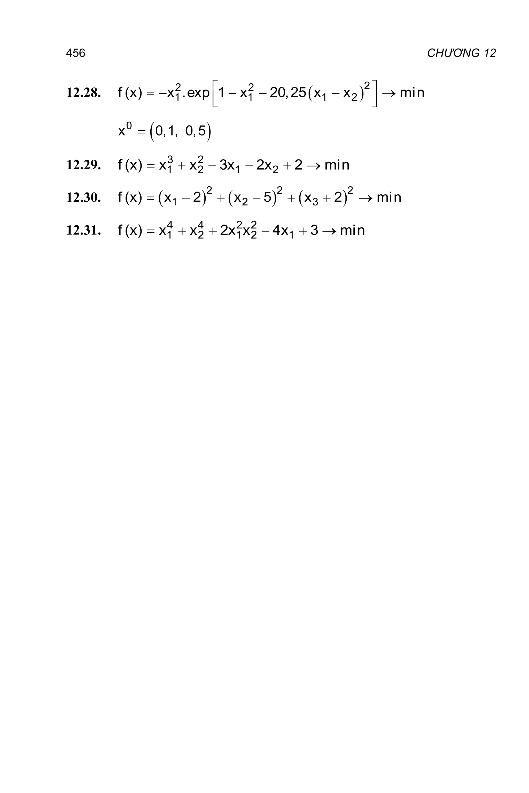 CHƯƠNG 12
456
12.28.  
 
     
 
 
2
2 2
1 1 1 2
f (x) x .exp 1 x 20,25 x x min
 

0
x 0,1, 0,5
12.29.      
3 2
1 2 1 2
f (x) x x 3x 2x 2 min
12.30.      
      
2 2 2
1 2 3
f (x) x 2 x 5 x 2 min
12.31.      
4 4 2 2
1 2 1 2 1
f (x) x x 2x x 4x 3 min
 