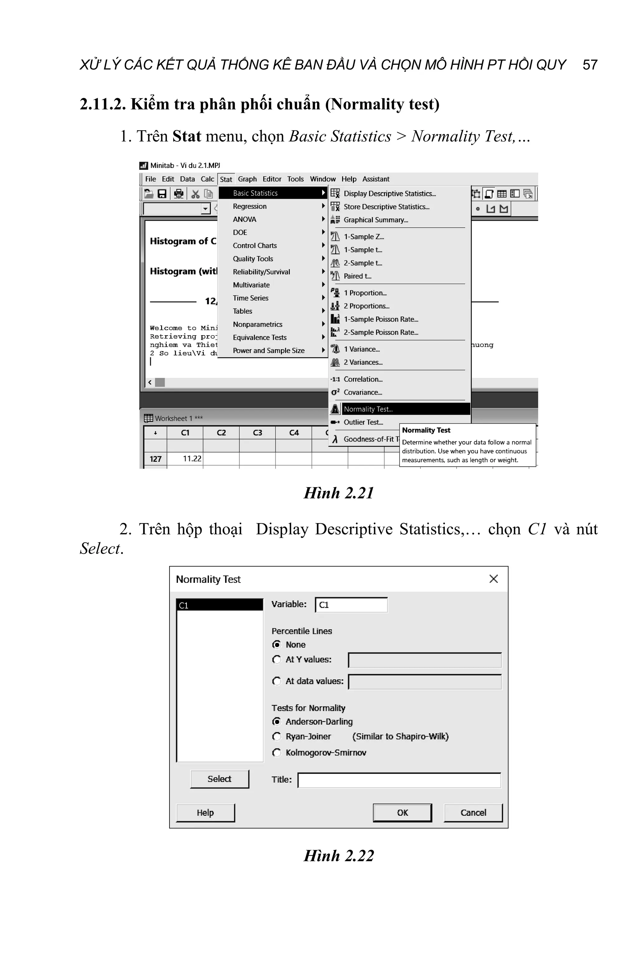 XỬ LÝ CÁC KẾT QUẢ THỐNG KÊ BAN ĐẦU VÀ CHỌN MÔ HÌNH PT HỒI QUY 57
2.11.2. Kiểm tra phân phối chuẩn (Normality test)
1. Trên Stat menu, chọn Basic Statistics > Normality Test,…
Hình 2.21
2. Trên hộp thoại Display Descriptive Statistics,… chọn C1 và nút
Select.
Hình 2.22
 