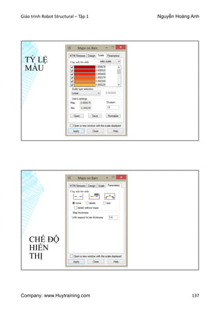 Giáo trình Robot Structural – Tập 1 Nguyễn Hoàng Anh
Company: www.Huytraining.com 137
TỶ LỆ
MÀU
Ứng suất lớn nhất
CHẾ ĐỘ
HIỂN
THỊ
Ứng suất lớn nhất
 