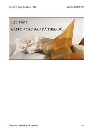 Giáo trình Robot Structural – Tập 1 Nguyễn Hoàng Anh
Company: www.Huytraining.com 157
HẾT TẬP 1
CÁM ƠN CÁC BẠN ĐÃ THEO DÕI
 