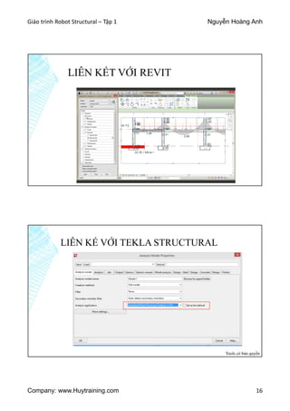 Giáo trình Robot Structural – Tập 1 Nguyễn Hoàng Anh
Company: www.Huytraining.com 16
LIÊN KẾT VỚI REVIT
LIÊN KẾ VỚI TEKLA STRUCTURAL
Tools có bản quyền
 