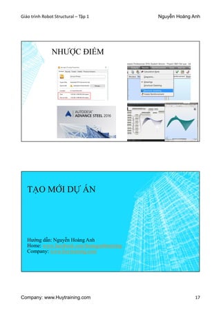 Giáo trình Robot Structural – Tập 1 Nguyễn Hoàng Anh
Company: www.Huytraining.com 17
NHƯỢC ĐIỂM
TẠO MỚI DỰ ÁN
Hướng dẫn: Nguyễn Hoàng Anh
Home: www.facebook.comhoanganhtraining
Company: www.huytraining.com
 