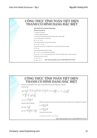 Giáo trình Robot Structural – Tập 1 Nguyễn Hoàng Anh
Company: www.Huytraining.com 41
CÔNG THỨC TÍNH TOÁN TIẾT DIỆN
THANH CÓ HÌNH DẠNG ĐẶC BIỆT
http://help.autodesk.com/view/RSAPRO/2015/ENU
CÔNG THỨC TÍNH TOÁN TIẾT DIỆN
THANH CÓ HÌNH DẠNG ĐẶC BIỆT
http://help.autodesk.com/view/RSAPRO/2015/ENU
 