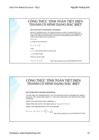Giáo trình Robot Structural – Tập 1 Nguyễn Hoàng Anh
Company: www.Huytraining.com 42
CÔNG THỨC TÍNH TOÁN TIẾT DIỆN
THANH CÓ HÌNH DẠNG ĐẶC BIỆT
http://help.autodesk.com/view/RSAPRO/2015/ENU
CÔNG THỨC TÍNH TOÁN TIẾT DIỆN
THANH CÓ HÌNH DẠNG ĐẶC BIỆT
http://help.autodesk.com/view/RSAPRO/2015/ENU
 