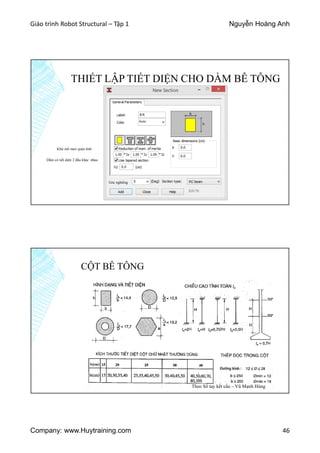 Giáo trình Robot Structural – Tập 1 Nguyễn Hoàng Anh
Company: www.Huytraining.com 46
THIẾT LẬP TIẾT DIỆN CHO DẦM BÊ TÔNG
Khử mô men quán tính
Dầm có tiết diện 2 đầu khác nhau
Góc nghiêng
CỘT BÊ TÔNG
Theo Sổ tay kết cấu – Vũ Mạnh Hùng
 