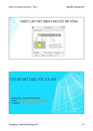 Giáo trình Robot Structural – Tập 1 Nguyễn Hoàng Anh
Company: www.Huytraining.com 47
THIẾT LẬP TIẾT DIỆN CHO CỘT BÊ TÔNG
Khử mô men quán tính
CƠ SỞ DỮ LIỆU VỀ XÀ GỒ
Hướng dẫn: Nguyễn Hoàng Anh
Home: www.facebook.comhoanganhtraining
Company: www.huytraining.com
 