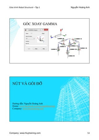 Giáo trình Robot Structural – Tập 1 Nguyễn Hoàng Anh
Company: www.Huytraining.com 53
GÓC XOAY GAMMA
NÚT VÀ GỐI ĐỠ
Hướng dẫn: Nguyễn Hoàng Anh
Home: www.facebook.comhoanganhtraining
Company: www.huytraining.com
 