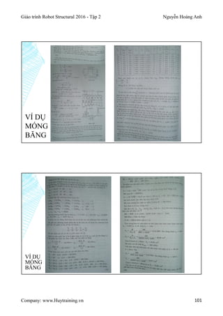 Giáo trình Robot Structural 2016 - Tập 2 Nguyễn Hoàng Anh
Company: www.Huytraining.vn 101
VÍ DỤ
MÓNG
BĂNG
VÍ DỤ
MÓNG
BĂNG
 