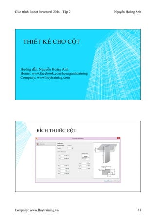 Giáo trình Robot Structural 2016 - Tập 2 Nguyễn Hoàng Anh
Company: www.Huytraining.vn 31
THIẾT KẾ CHO CỘT
Hướng dẫn: Nguyễn Hoàng Anh
Home: www.facebook.comhoanganhtraining
Company: www.huytraining.com
KÍCH THƯỚC CỘT
 