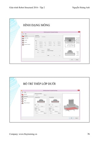 Giáo trình Robot Structural 2016 - Tập 2 Nguyễn Hoàng Anh
Company: www.Huytraining.vn 76
HÌNH DẠNG MÓNG
BỐ TRÍ THÉP LỚP DƯỚI
 