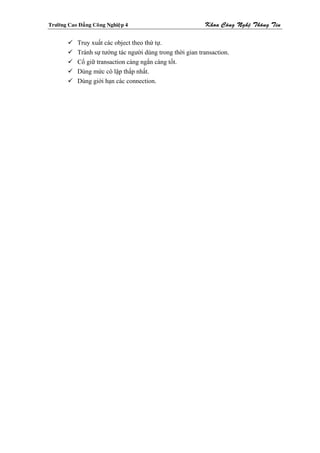 Tröôøng Cao Ñaúng Coâng Nghieäp 4                           Khoa Coâng Ngheä Thoâng Tin

            Truy xuất các object theo thứ tự.
            Tránh sự tướng tác người dùng trong thời gian transaction.
            Cố giữ transaction càng ngắn càng tốt.
            Dùng mức cô lập thấp nhất.
            Dùng giới hạn các connection.
 