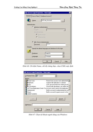 Tröôøng Cao Ñaúng Coâng Nghieäp 4                       Khoa Coâng Ngheä Thoâng Tin




            Hình 46: Chỉ định Name, chế độ chứng thực, chọn CSDL mặc định




                    Hình 47: Chọn tài khoản người dùng của Windows
 