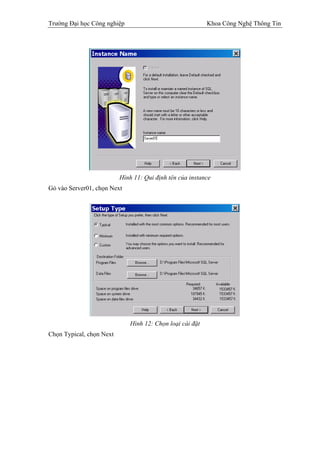 Trường Đại học Công nghiệp                                Khoa Công Nghệ Thông Tin




                          Hình 11: Qui định tên của instance
Gỏ vào Server01, chọn Next




                             Hình 12: Chọn loại cài đặt
Chọn Typical, chọn Next
 