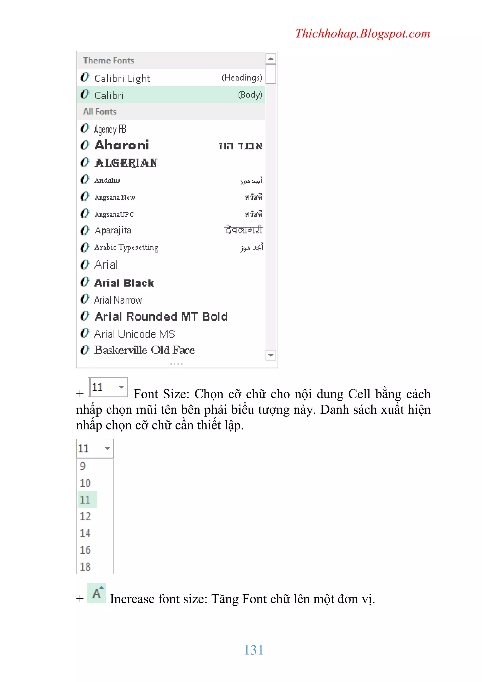 Thichhohap.Blogspot.com

+
Font Size: Chọn cỡ chữ cho nội dung Cell bằng cách
nhấp chọn mũi tên bên phải biểu tượng này. Danh sách xuất hiện
nhấp chọn cỡ chữ cần thiết lập.

+

Increase font size: Tăng Font chữ lên một đơn vị.

131

 