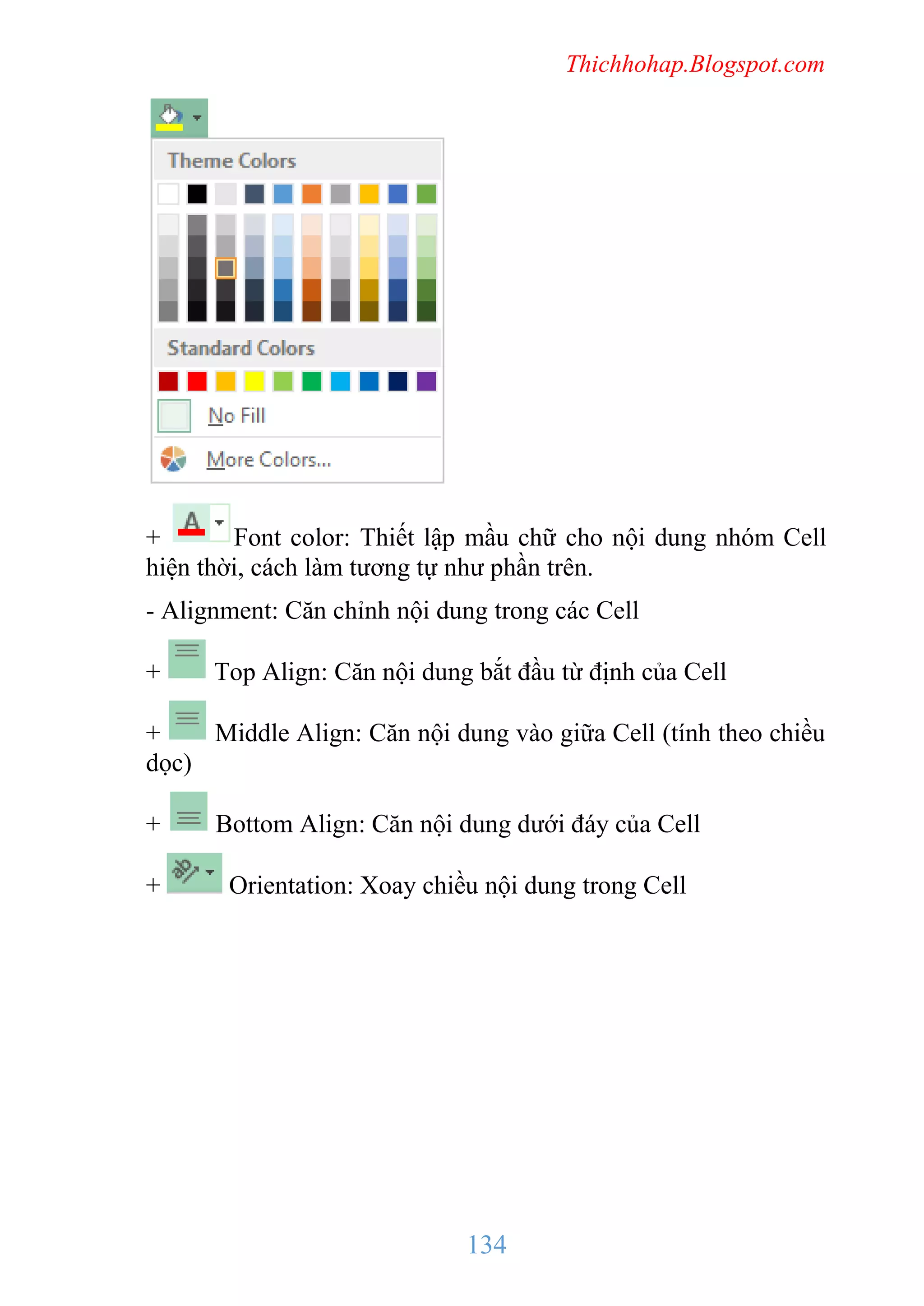 Thichhohap.Blogspot.com

+
Font color: Thiết lập mầu chữ cho nội dung nhóm Cell
hiện thời, cách làm tương tự như phần trên.
- Alignment: Căn chỉnh nội dung trong các Cell
+

Top Align: Căn nội dung bắt đầu từ định của Cell

+
Middle Align: Căn nội dung vào giữa Cell (tính theo chiều
dọc)
+

Bottom Align: Căn nội dung dưới đáy của Cell

+

Orientation: Xoay chiều nội dung trong Cell

134

 