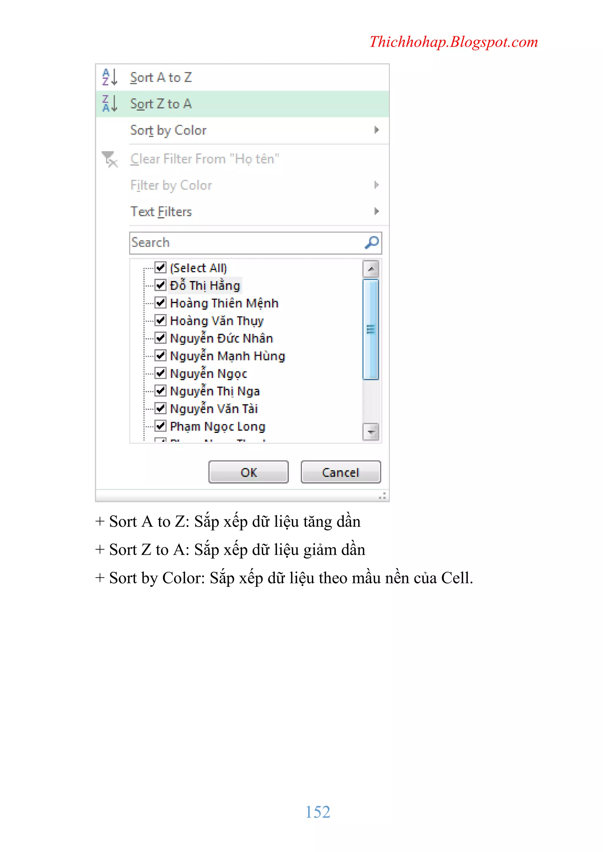 Thichhohap.Blogspot.com

+ Sort A to Z: Sắp xếp dữ liệu tăng dần
+ Sort Z to A: Sắp xếp dữ liệu giảm dần
+ Sort by Color: Sắp xếp dữ liệu theo mầu nền của Cell.

152

 