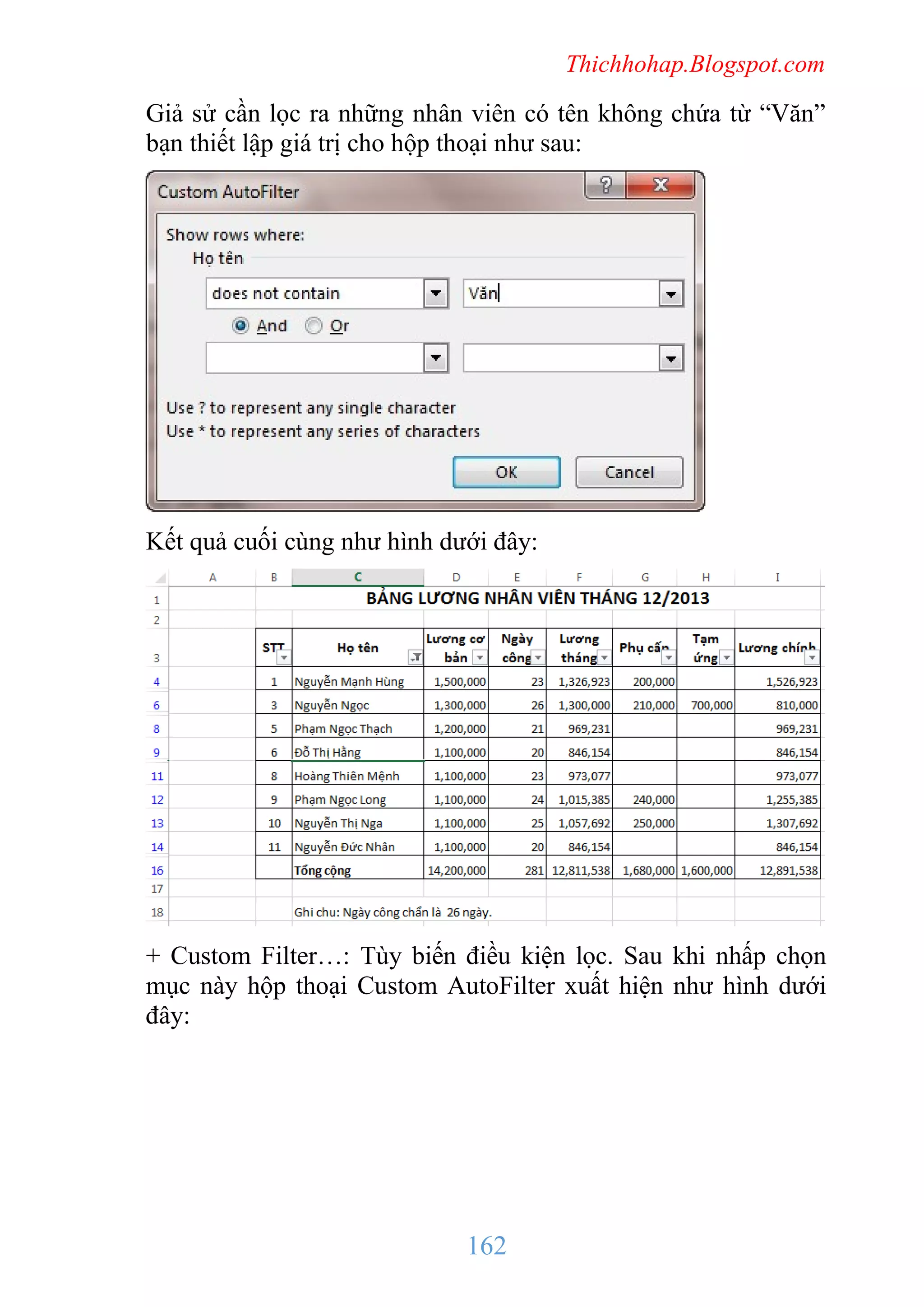 Thichhohap.Blogspot.com

Giả sử cần lọc ra những nhân viên có tên không chứa từ “Văn”
bạn thiết lập giá trị cho hộp thoại như sau:

Kết quả cuối cùng như hình dưới đây:

+ Custom Filter…: Tùy biến điều kiện lọc. Sau khi nhấp chọn
mục này hộp thoại Custom AutoFilter xuất hiện như hình dưới
đây:

162

 